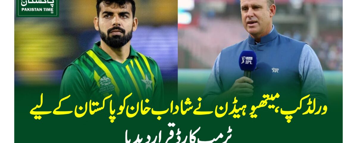 ورلڈکپ، میتھیو ہیڈن نے شاداب خان کوپاکستان کے لیے ٹرمپ کارڈقراردیدیا