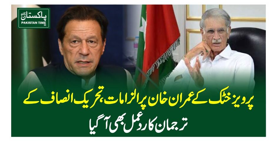 پرویزخٹک کے عمران خان پر الزامات ، تحریک انصاف کے ترجمان کا ردعمل بھی آگیا