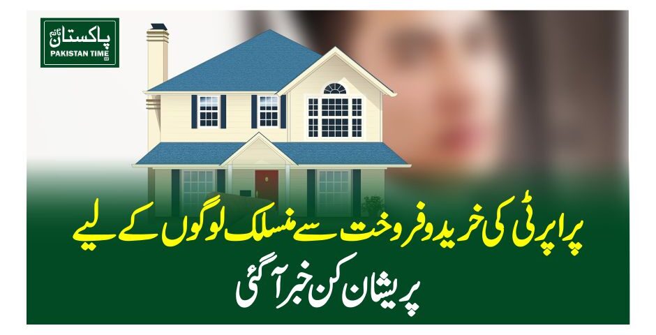 پراپرٹی کی خرید و فروخت سے منسلک لوگوں کے لیے پریشان کن خبر آگئی