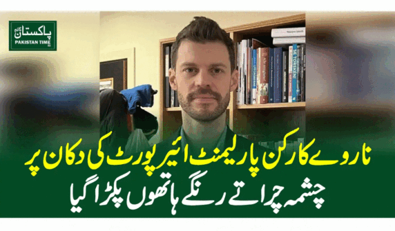 ناروے کارکن پارلیمنٹ ائیرپورٹ کی دکان پرچشمہ چراتے رنگے ہاتھوں پکڑا گیا