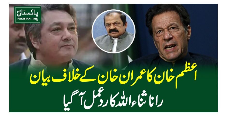 اعظم خان کا عمران خان کے خلاف بیان،رانا ثناءاللہ کا رد عمل آگیا