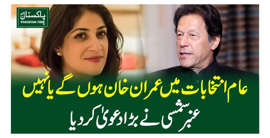 عام انتخابات میںعمران خان ہوں گے یا نہیں ، عنبر شمسی نے بڑا دعویٰ کر دیا