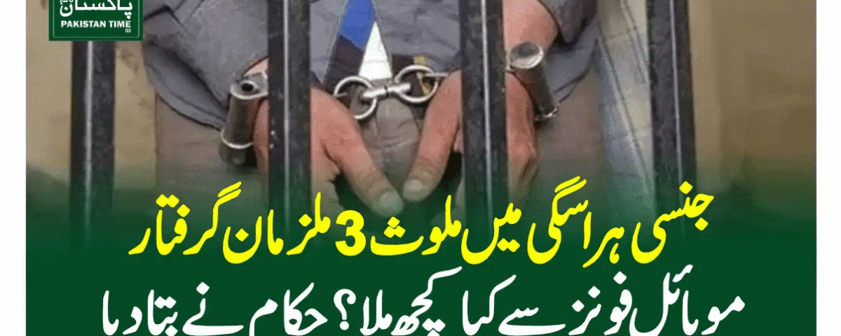 جنسی ہراسگی میں ملوث 3ملزمان گرفتار، موبائل فونز سے کیا کچھ ملا؟ حکام نے بتادیا