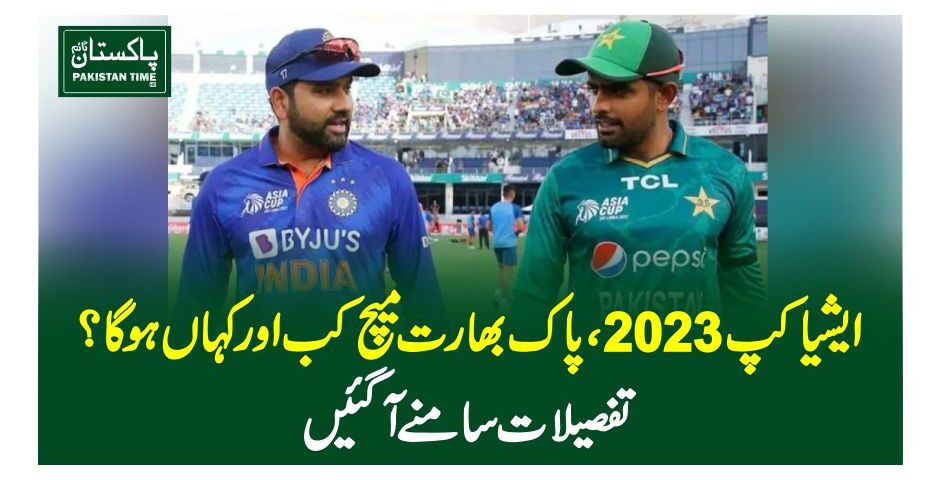 ایشیا کپ 2023 ،پاک بھارت میچ کب اور کہاں ہوگا؟تفصیلات سامنے آگئیں