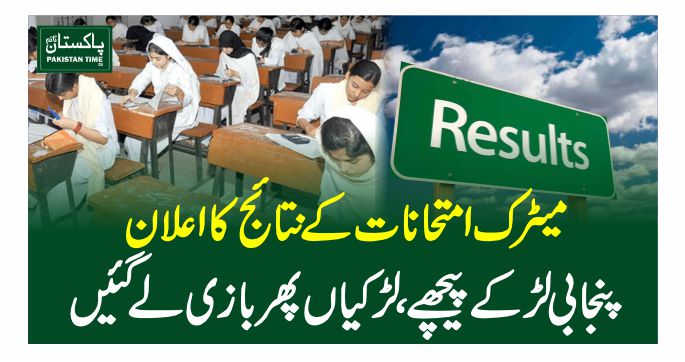 میٹرک امتحانات کے نتائج کا اعلان، پنجابی لڑکے پیچھے، لڑکیاں پھر بازی لے گئیں
