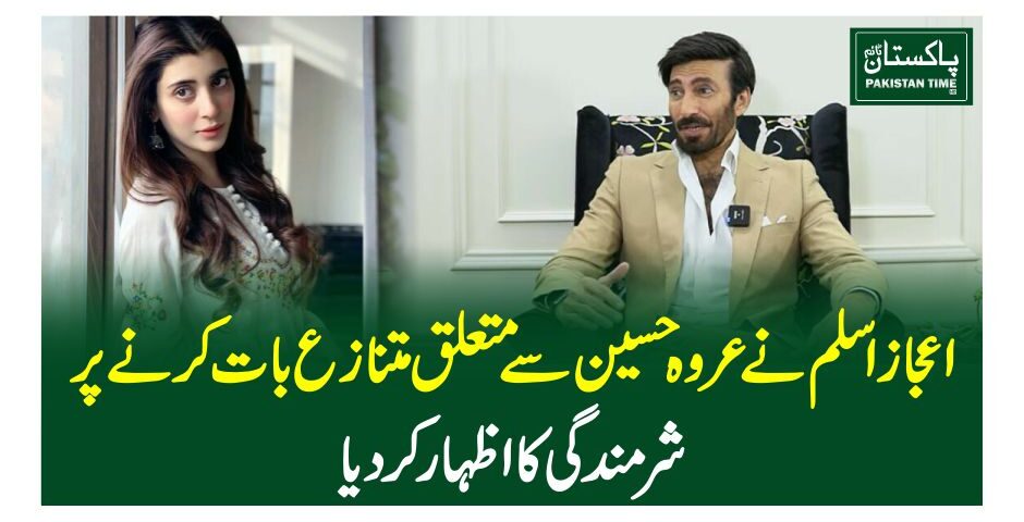 اعجاز اسلم نے عروہ حسین سے متعلق متنازع بات کرنے پر شرمندگی کا اظہار کردیا