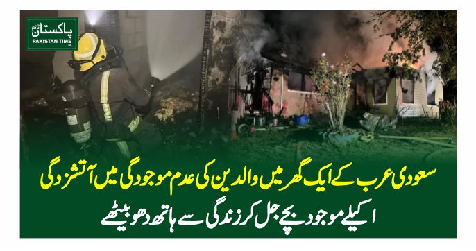 سعودی عرب کے ایک گھر میں والدین کی عدم موجودگی میں آتشزدگی، اکیلے موجود بچے جل کر زندگی سے ہاتھ دھو بیٹھے