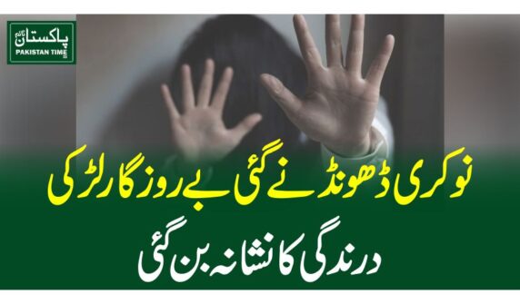 نوکری ڈھونڈنے گئی بے روزگار لڑکی درندگی کا نشانہ بن گئی