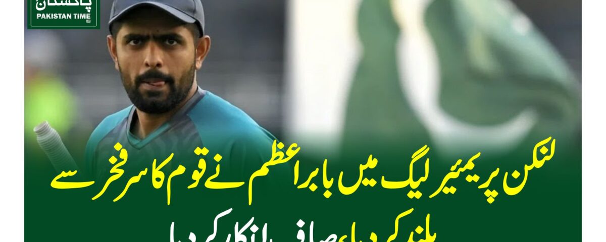 لنکن پریمئیر لیگ میں بابراعظم نے قوم کا سرفخر سے بلند کردیا،صاف انکارکردیا