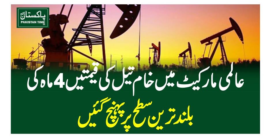 عالمی مارکیٹ میںخام تیل کی قیمتیں 4 ماہ کی بلند ترین سطح پر پہنچ گئیں