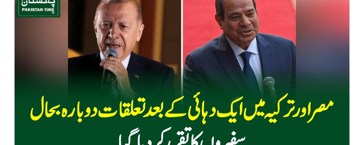 مصر اور ترکیہ میں ایک دہائی کے بعد تعلقات دوبارہ بحال،سفیروں کا تقرر کر دیا گیا
