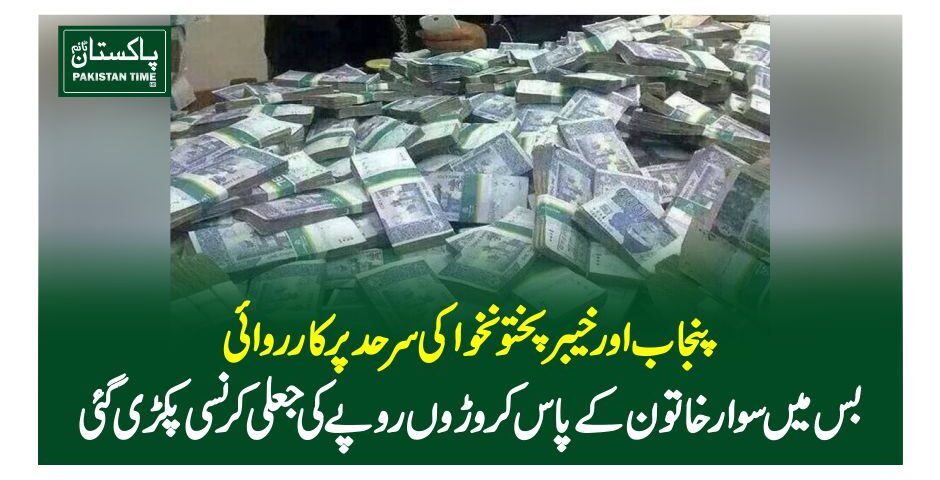 پنجاب اور خیبرپختونخوا کی سرحد پر کارروائی، بس میں سوار خاتون کے پاس کروڑوں روپے کی جعلی کرنسی پکڑی گئی