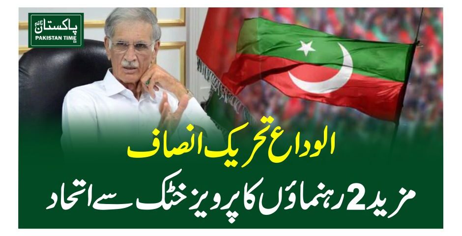 الوداع تحریک انصاف ، مزید 2 رہنماﺅں کا پرویز خٹک سے اتحاد