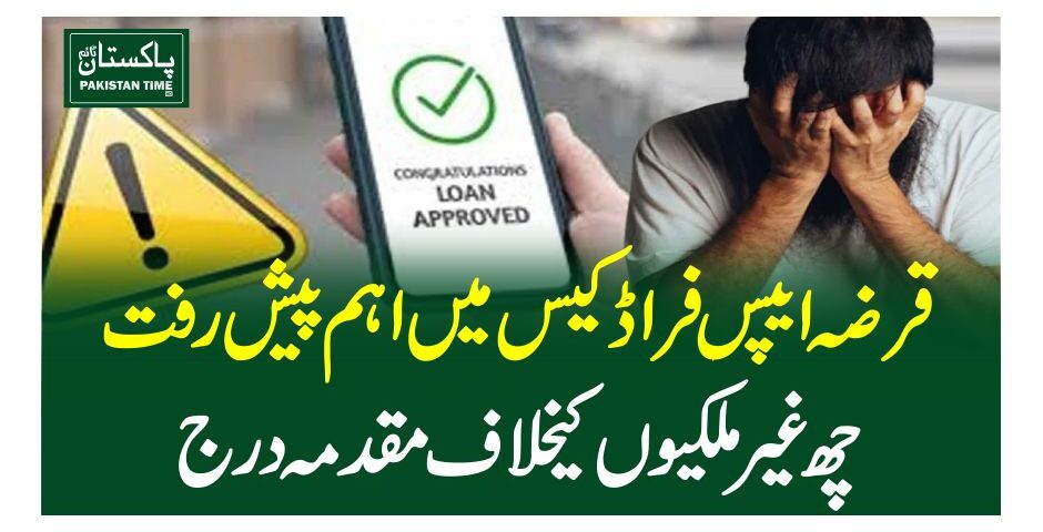 قرضہ ایپس فراڈ کیس میں اہم پیش رفت، چھ غیرملکیوں کیخلاف مقدمہ درج