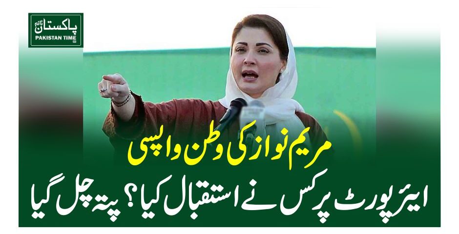 مریم نواز کی وطن واپسی ، ایئرپورٹ پر کس نے استقبال کیا؟ پتہ چل گیا