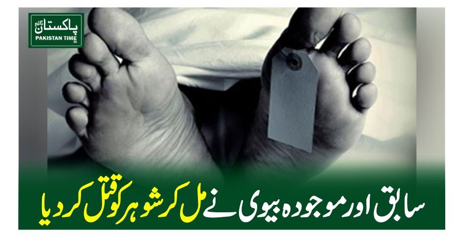 سابق اور موجودہ بیوی نے مل کر شوہر کو قتل کردیا