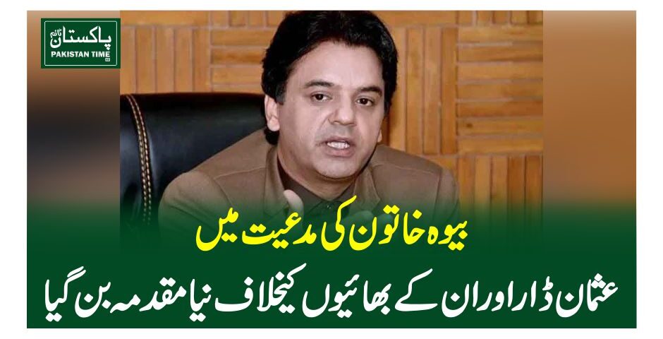 بیوہ خاتون کی مدعیت میں عثمان ڈار اور ان کے بھائیوں کیخلاف نیا مقدمہ بن گیا