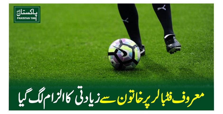 معروف فٹبالر پر خاتون سے زیادتی کا الزام لگ گیا