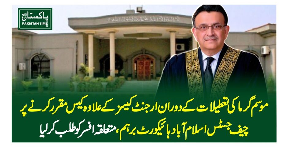 موسم گرما کی تعطیلات کے دوران ارجنٹ کیسز کے علاوہ کیس مقرر کرنے پرچیف جسٹس اسلام آباد ہائیکورٹ برہم، متعلقہ افسر کو طلب کرلیا