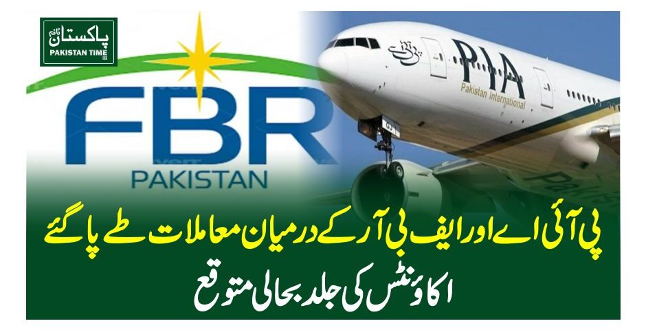 پی آئی اے اور ایف بی آر کے درمیان معاملات طے پا گئے،اکائونٹس کی جلد بحالی متوقع