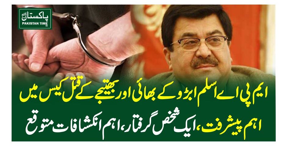 ایم پی اے اسلم ابڑوکے بھائی اور بھتیجے کے قتل کیس میں اہم پیشرفت، ایک شخص گرفتار ، اہم انکشافات متوقع