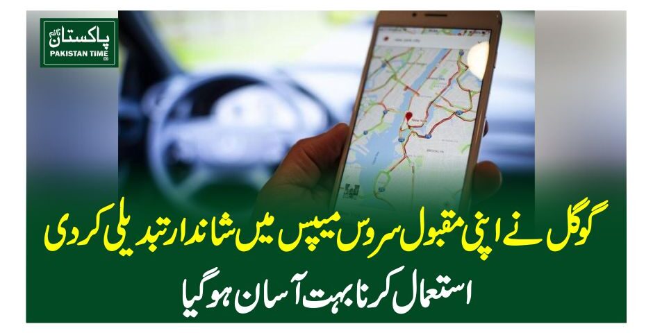 گوگل نے اپنی مقبول سروس میپس میں شاندار تبدیلی کردی،استعمال کرنا بہت آسان ہوگیا