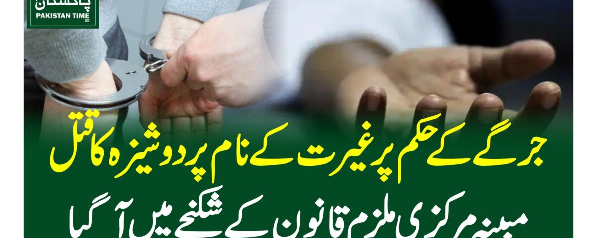 جرگے کے حکم پر غیرت کے نا م پر دوشیزہ کا قتل، مبینہ مرکزی ملزم قانون کے شکنجے میں آگیا