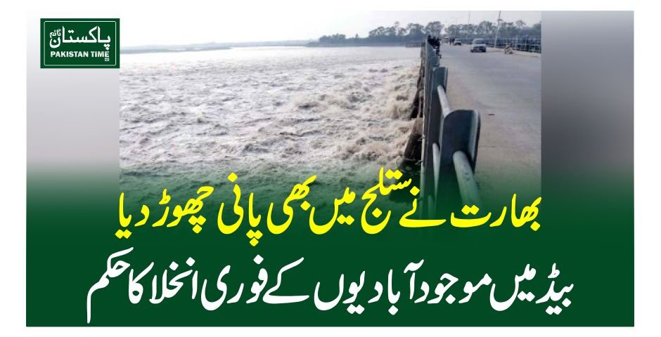 بھارت نے ستلج میں بھی پانی چھوڑ دیا، بیڈ میں موجود آبادیوں کے فوری انخلا کا حکم