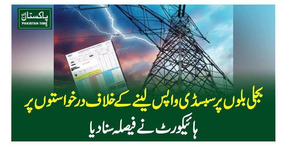 بجلی بلوں پر سبسڈی واپس لینے کے خلاف درخواستوں پر ہائیکورٹ نے فیصلہ سنادیا