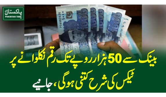 بینک سے 50 ہزار روپے تک رقم نکلوانے پر ٹیکس کی شرح کتنی ہو گی ،جانیے