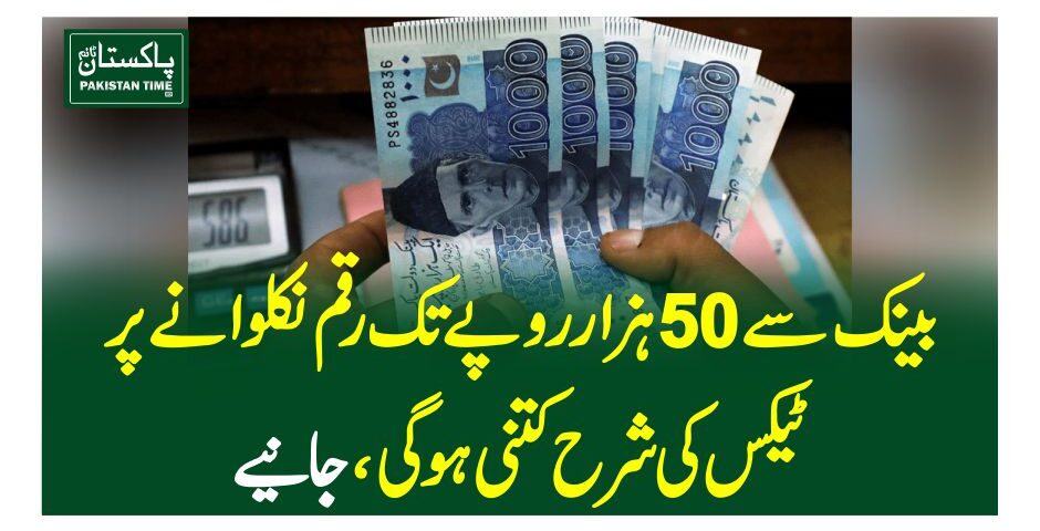 بینک سے 50 ہزار روپے تک رقم نکلوانے پر ٹیکس کی شرح کتنی ہو گی ،جانیے