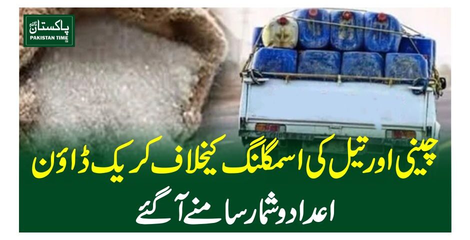 چینی اور تیل کی اسمگلنگ کیخلاف کریک ڈاون ، اعدادوشمار سامنے آ گئے