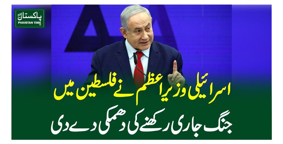 اسرائیلی وزیر اعظم نے فلسطین میں جنگ جاری رکھنے کی دھمکی دے دی