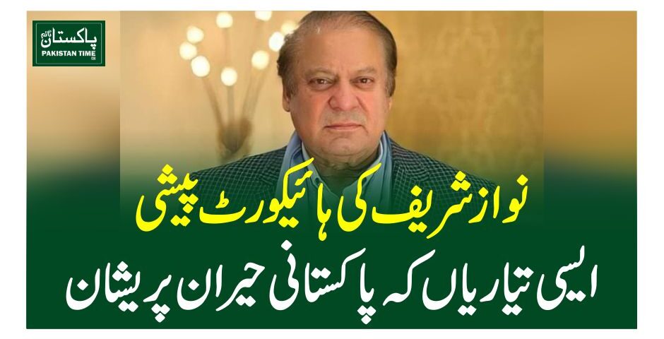 نوازشریف کی ہائیکورٹ پیشی، ایسی تیاریاں کہ پاکستانی حیران پریشان