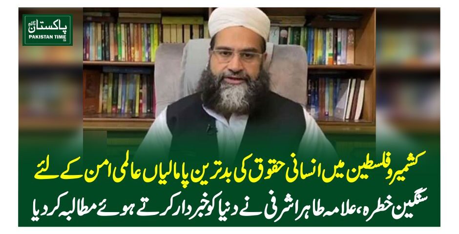 کشمیر و فلسطین میں انسانی حقوق کی بدترین پامالیاں عالمی امن کے لئے سنگین خطرہ، علامہ طاہر اشرفی نے دنیا کو خبردار کرتے ہوئے مطالبہ کر دیا