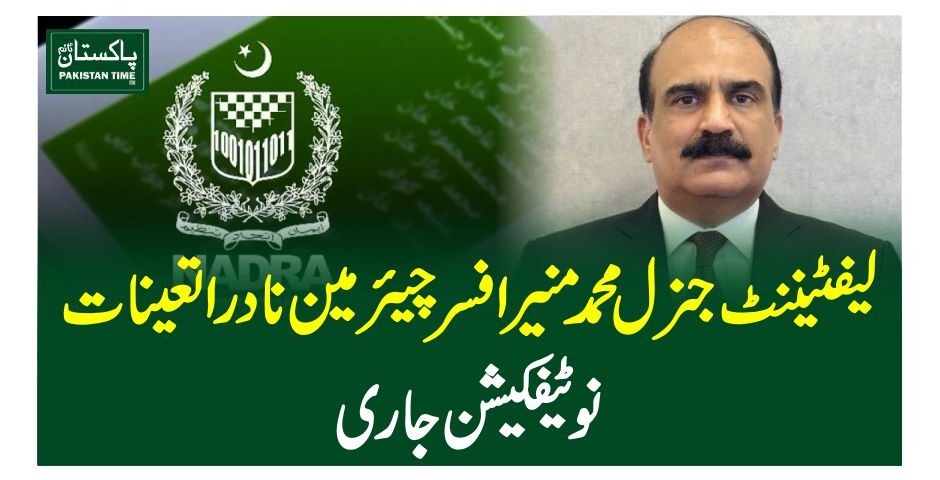 لیفٹیننٹ جنرل محمد منیر افسر چیئرمین نادرا تعینات،نوٹیفکیشن جاری
