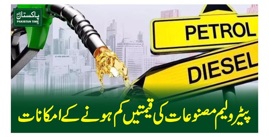 پیٹرولیم مصنوعات کی قیمتیں کم ہونے کے امکانات