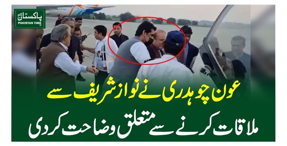 عون چوہدری نے نواز شریف سے ملاقات کر نے سے متعلق وضاحت کر دی