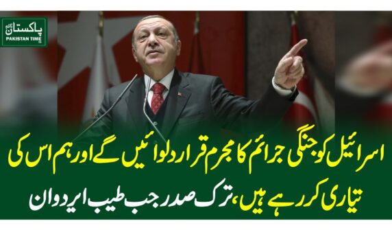 اسرائیل کو جنگی جرائم کا مجرم قرار دلوائیں گے اور ہم اس کی تیاری کر رہے ہیں ،ترک صدرجب طیب ایردوان
