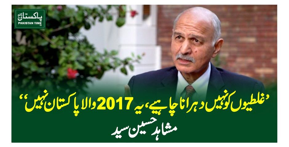 ”غلطیوں کو نہیں دہرانا چاہیے، یہ 2017 والا پاکستان نہیں“ مشاہد حسین سید