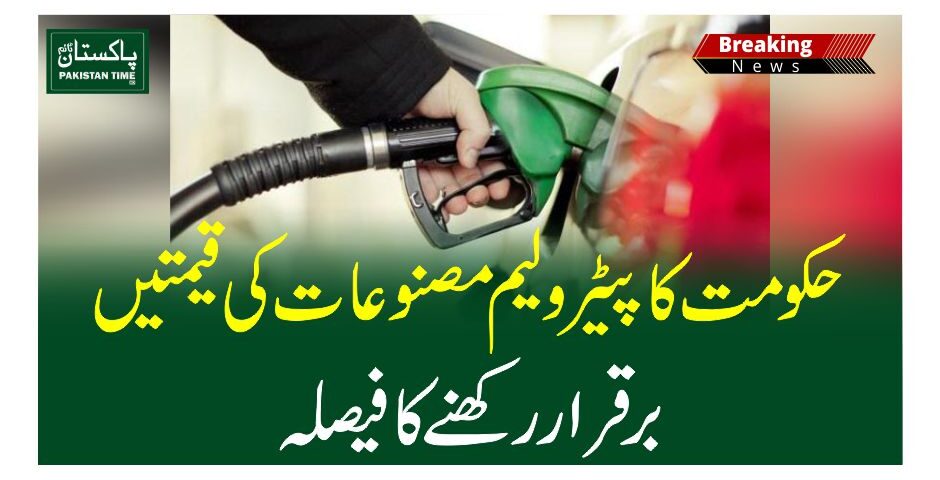 حکومت کا پیٹرولیم مصنوعات کی قیمتیں برقرار رکھنے کا فیصلہ