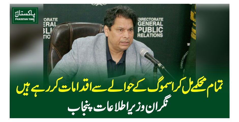 تمام محکمے مل کر اسموگ کے حوالے سے اقدامات کر رہے ہیں، نگران وزیر اطلاعات پنجاب