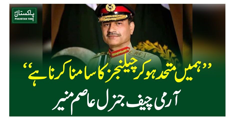 ” ہمیں متحد ہوکر چیلنجز کا سامنا کرنا ہے“آرمی چیف جنرل عاصم منیر