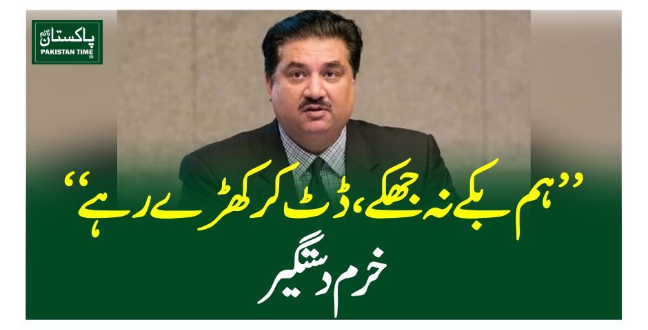 ”ہم بکے نہ جھکے، ڈٹ کر کھڑے رہے“خرم دستگیر