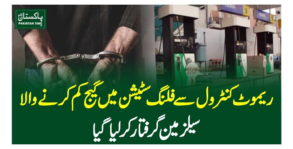 ریموٹ کنٹرول سے فلنگ سٹیشن میں گیج کم کرنے والا سیلز مین گرفتار کرلیاگیا