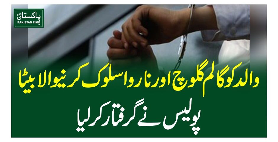 والد کوگالم گلوچ اور ناروا سلوک کرنیوالا بیٹا پولیس نے گرفتار کرلیا