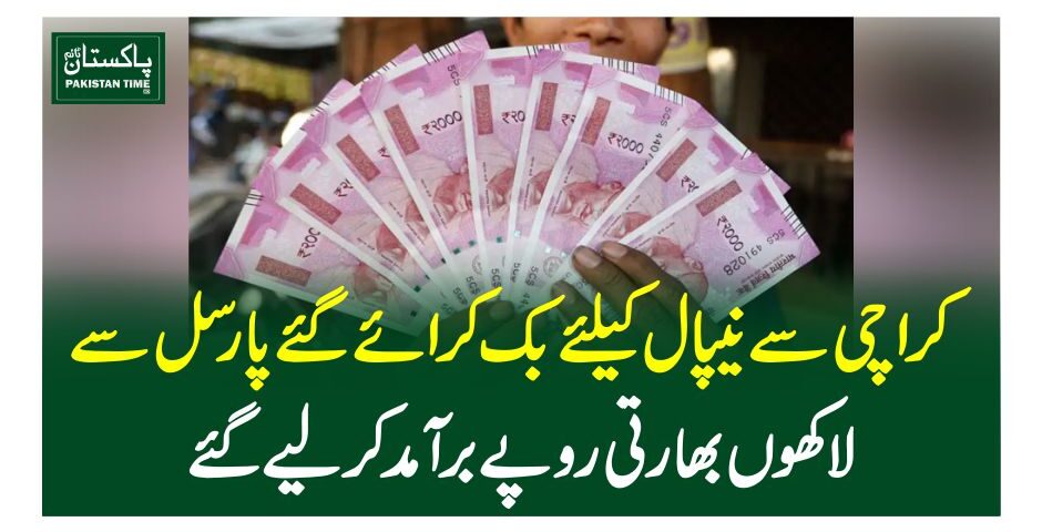 کراچی سے نیپال کیلئے بک کرائے گئے پارسل سے لاکھوںبھارتی روپے برآمد کرلیے گئے
