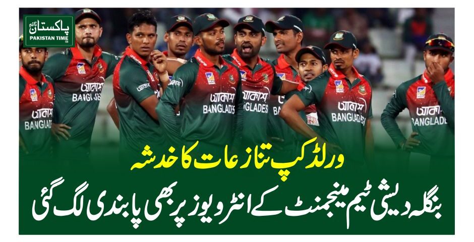 ورلڈکپ تنازعات کا خدشہ،بنگلہ دیشی ٹیم مینجمنٹ کے انٹرویوز پر بھی پابندی لگ گئی