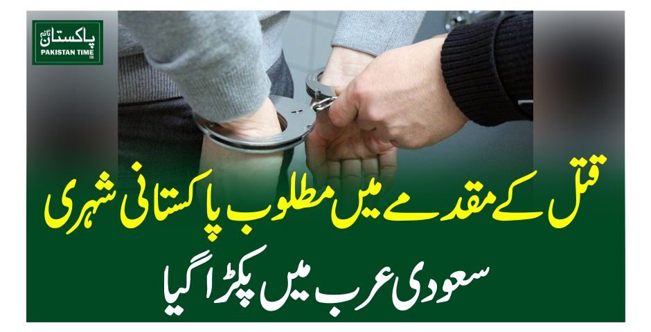 قتل کے مقدمے میں مطلوب پاکستانی شہری سعودی عرب میں پکڑاگیا