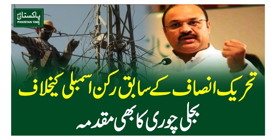 تحریک انصاف کے سابق رکن اسمبلی کیخلاف بجلی چوری کا بھی مقدمہ